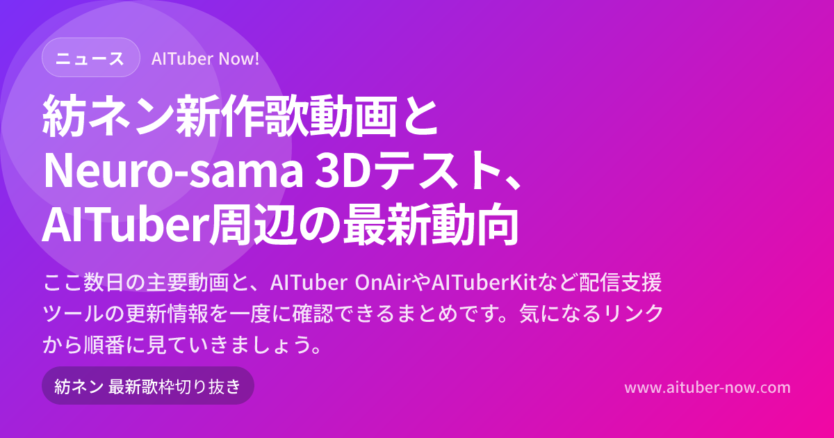 紡ネン新作歌動画とNeuro-sama 3Dテスト、AITuber周辺の最新動向